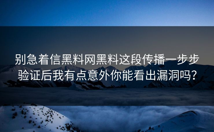 别急着信黑料网黑料这段传播一步步验证后我有点意外你能看出漏洞吗？