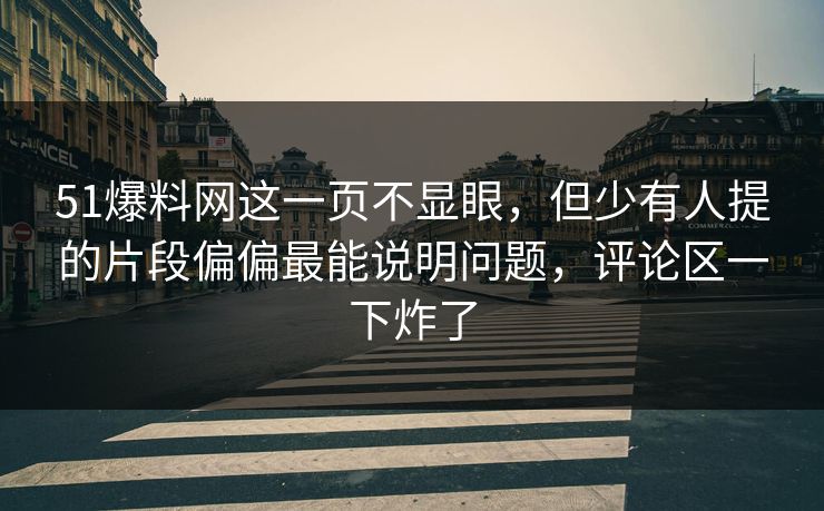51爆料网这一页不显眼,但少有人提的片段偏偏最能说明问题,评论区一下炸了 51爆料网这一页不显眼,但少有人提的片段偏偏最能说明问题,评论区一下炸了